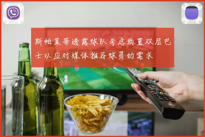 斯帕莱蒂透露球队考虑购置双层巴士以应对媒体推荐球员的需求