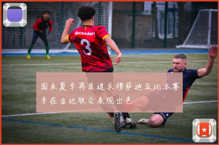 国米夏季再度追求穆萨迪亚比本赛季在吉达联合表现出色