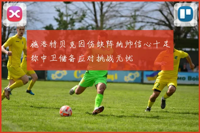 施洛特贝克因伤缺阵纳帅信心十足称中卫储备应对挑战无忧