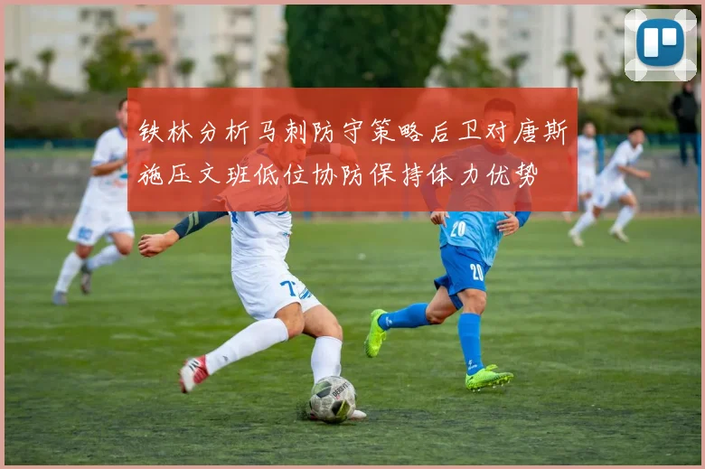铁林分析马刺防守策略后卫对唐斯施压文班低位协防保持体力优势