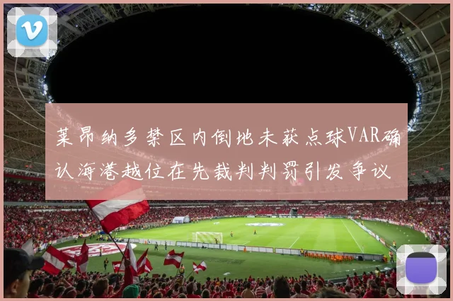 莱昂纳多禁区内倒地未获点球VAR确认海港越位在先裁判判罚引发争议