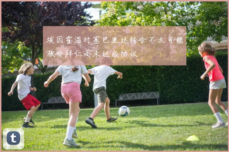 埃因霍温对塞巴里达转会不太可能涨价拜仁尚未达成协议