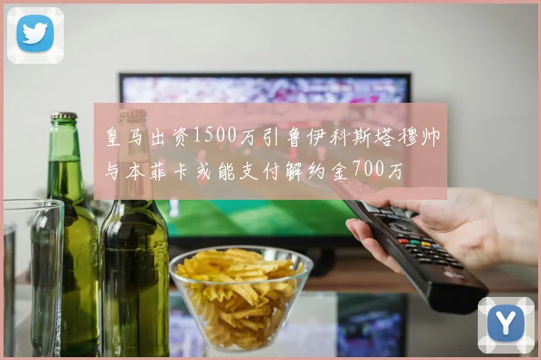 皇马出资1500万引鲁伊科斯塔穆帅与本菲卡或能支付解约金700万