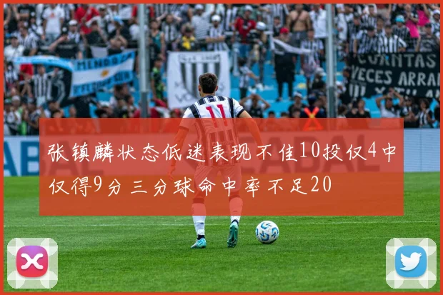 张镇麟状态低迷表现不佳10投仅4中仅得9分三分球命中率不足20