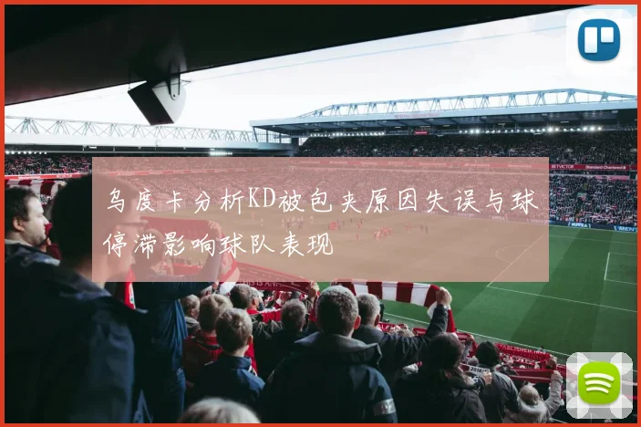 乌度卡分析KD被包夹原因失误与球停滞影响球队表现
