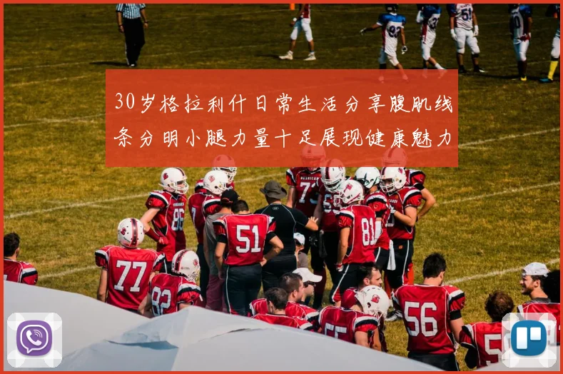 30岁格拉利什日常生活分享腹肌线条分明小腿力量十足展现健康魅力