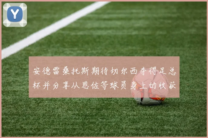 安德雷桑托斯期待切尔西夺得足总杯并分享从恩佐等球员身上的收获