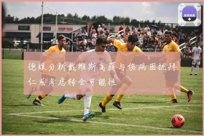 德媒分析戴维斯高薪与伤病困扰拜仁或考虑转会可能性