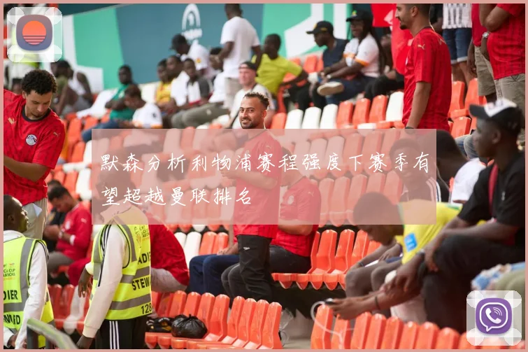 默森分析利物浦赛程强度下赛季有望超越曼联排名