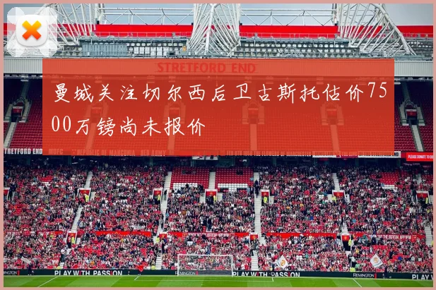 曼城关注切尔西后卫古斯托估价7500万镑尚未报价