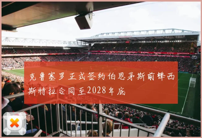 克鲁塞罗正式签约伯恩茅斯前锋西斯特拉合同至2028年底